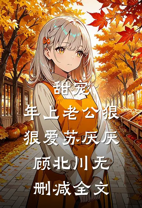 甜宠：年上老公狠狠爱苏厌厌顾北川无删减全文