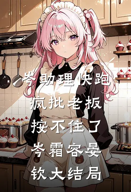岑助理快跑，疯批老板按不住了岑霜容晏钦大结局