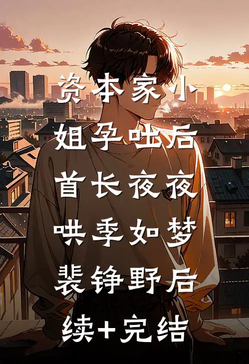 资本家小姐孕吐后，首长夜夜哄季如梦裴铮野后续+完结