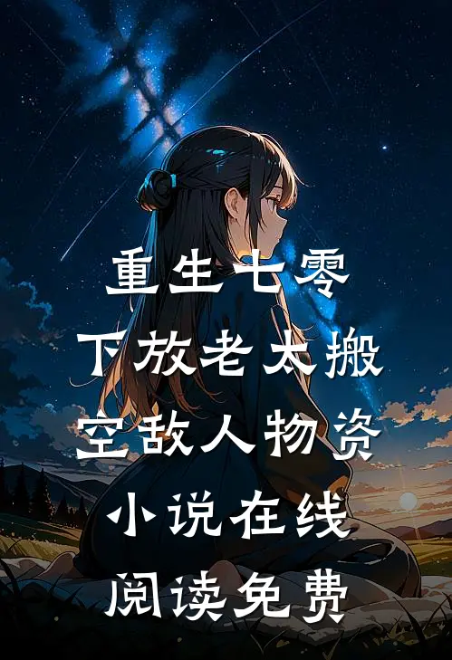 重生七零，下放老太搬空敌人物资小说在线阅读免费