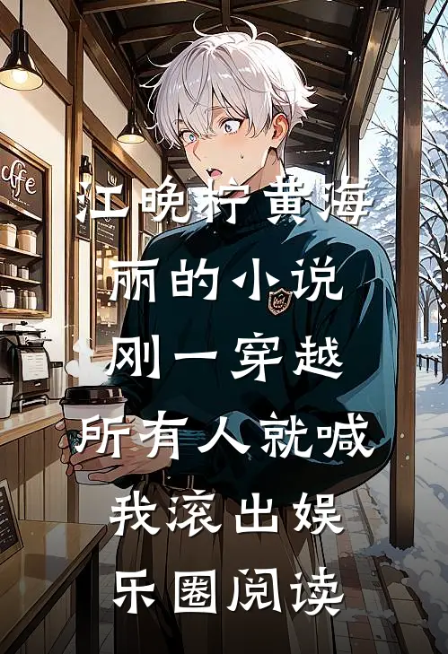 江晚柠黄海丽的小说刚一穿越，所有人就喊我滚出娱乐圈阅读
