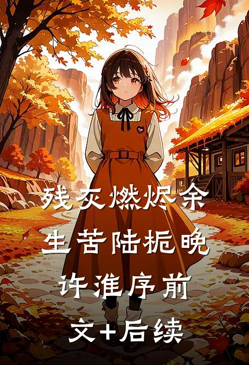 残灰燃烬余生苦陆栀晚许淮序前文+后续