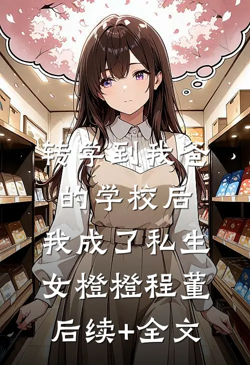 转学到我爸的学校后，我成了私生女橙橙程董后续+全文