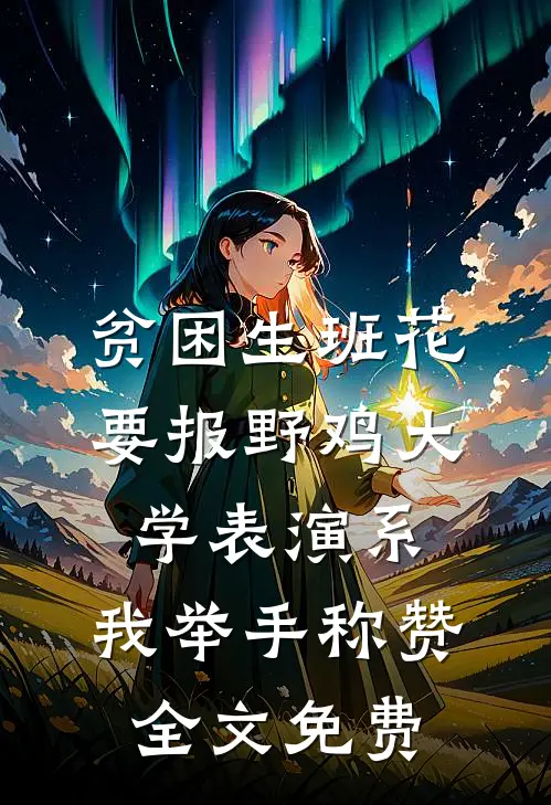 贫困生班花要报野鸡大学表演系，我举手称赞全文免费