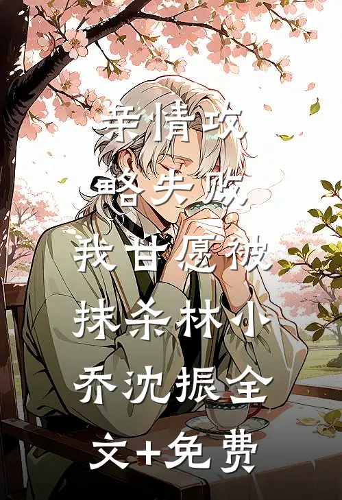 亲情攻略失败，我甘愿被抹杀林小乔沈振全文+免费