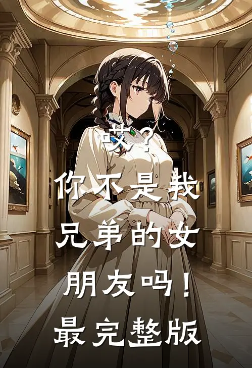 哎？你不是我兄弟的女朋友吗！最完整版