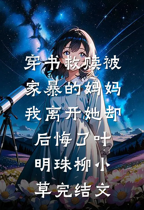 穿书救赎被家暴的妈妈，我离开她却后悔了叶明珠柳小草完结文