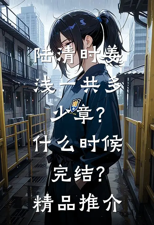 陆清时姜浅一共多少章?什么时候完结?精品推介