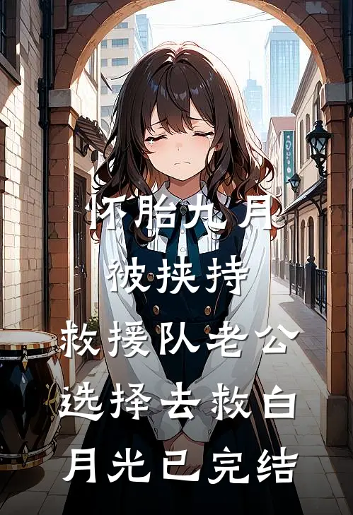 怀胎九月被挟持，救援队老公选择去救白月光已完结