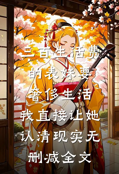 三百生活费的表妹要奢侈生活，我直接让她认清现实无删减全文