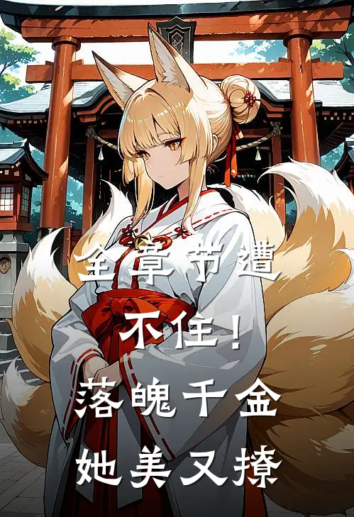 全章节遭不住！落魄千金她美又撩