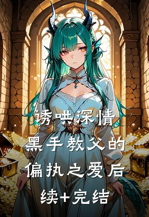 诱哄深情：黑手教父的偏执之爱后续+完结