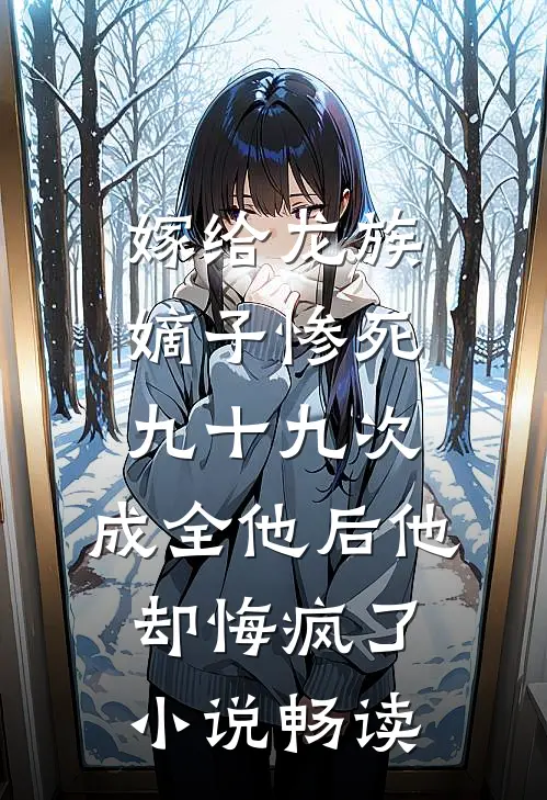 嫁给龙族嫡子惨死九十九次，成全他后他却悔疯了小说畅读
