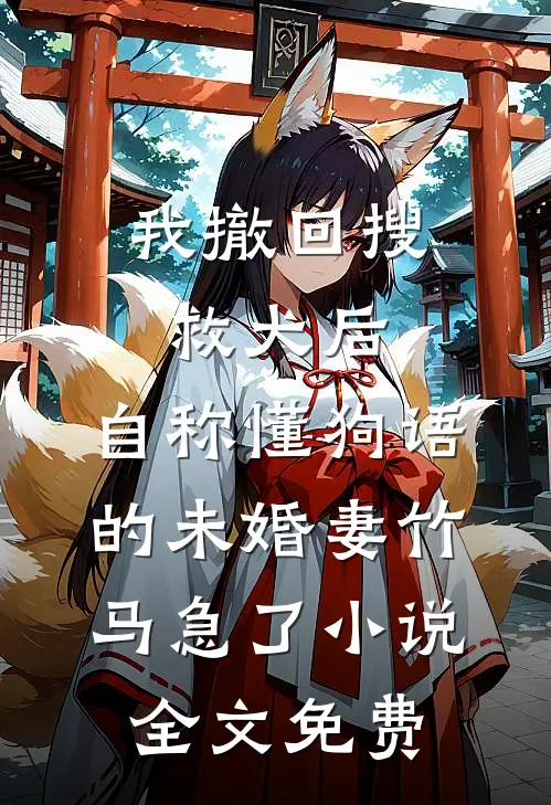 我撤回搜救犬后，自称懂狗语的未婚妻竹马急了小说全文免费