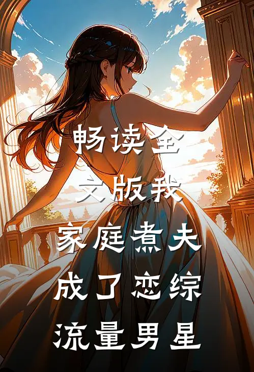 畅读全文版我，家庭煮夫成了恋综流量男星