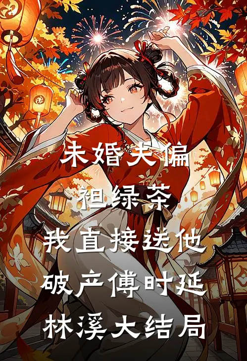 未婚夫偏袒绿茶，我直接送他破产傅时延林溪大结局