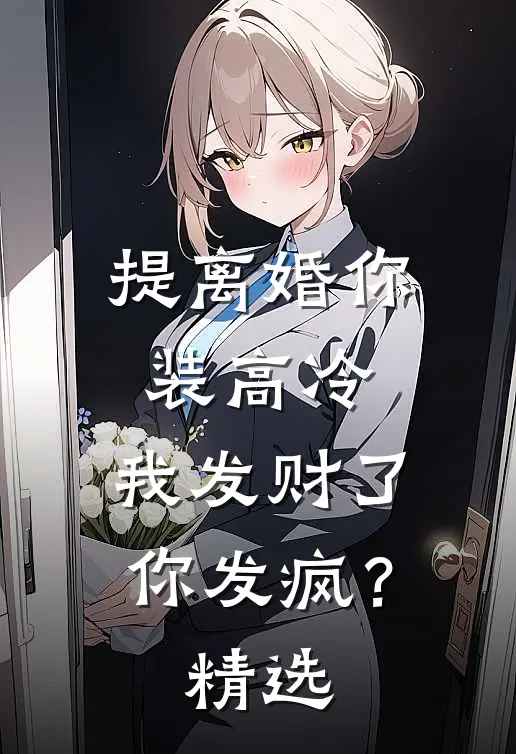提离婚你装高冷，我发财了你发疯？精选