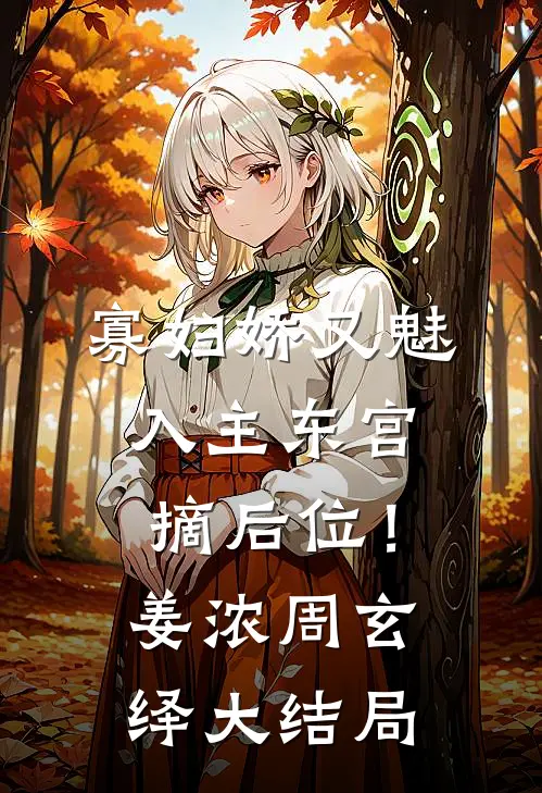 寡妇娇又魅，入主东宫，摘后位！姜浓周玄绎大结局