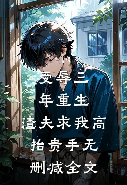 受辱三年重生，渣夫求我高抬贵手无删减全文
