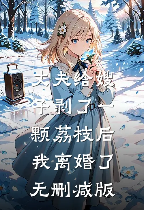 丈夫给嫂子剥了一颗荔枝后，我离婚了无删减版