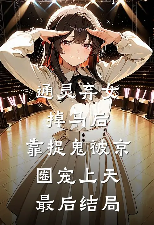 通灵弃女掉马后，靠捉鬼被京圈宠上天最后结局
