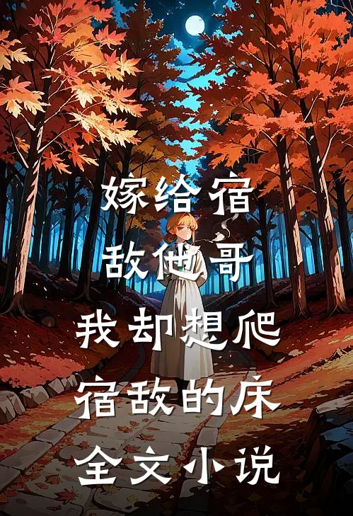 嫁给宿敌他哥，我却想爬宿敌的床全文小说