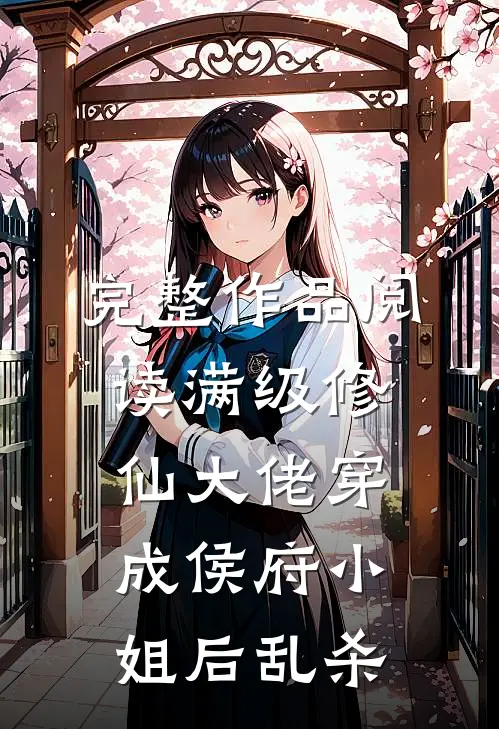 完整作品阅读满级修仙大佬穿成侯府小姐后乱杀