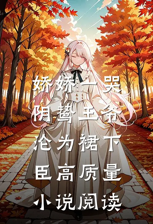 娇娇一哭，阴鸷王爷沦为裙下臣高质量小说阅读