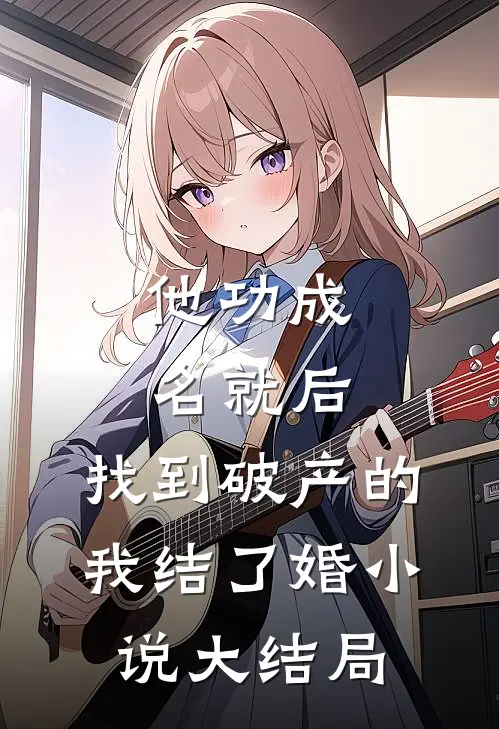 他功成名就后，找到破产的我结了婚小说大结局