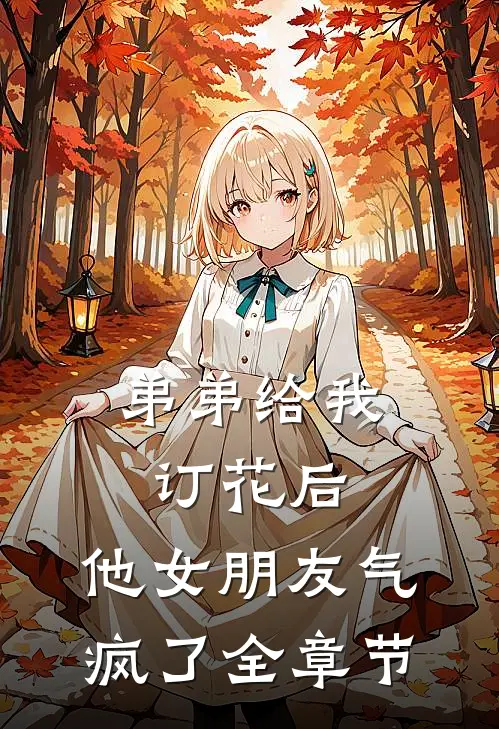 弟弟给我订花后，他女朋友气疯了全章节