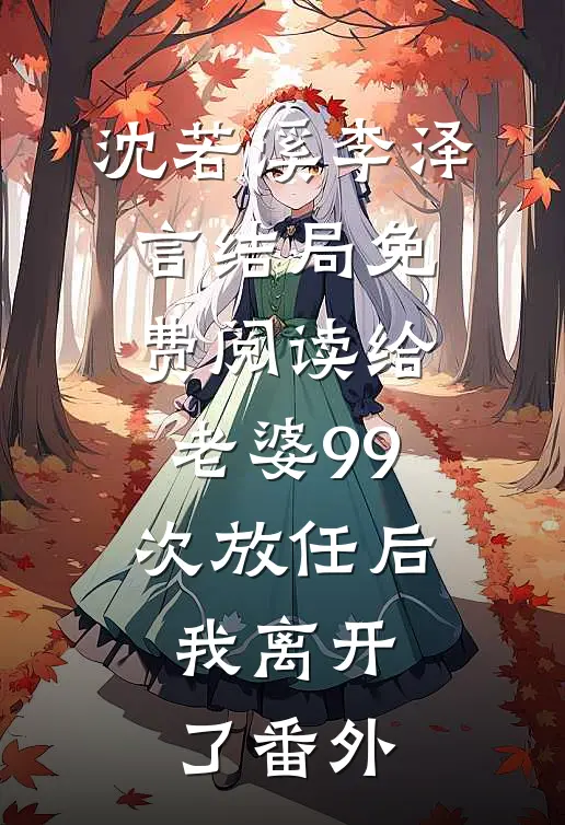 沈若溪李泽言结局免费阅读给老婆99次放任后，我离开了番外