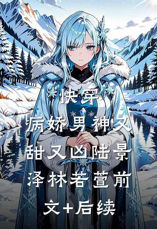 快穿：病娇男神又甜又凶陆景泽林若萱前文+后续