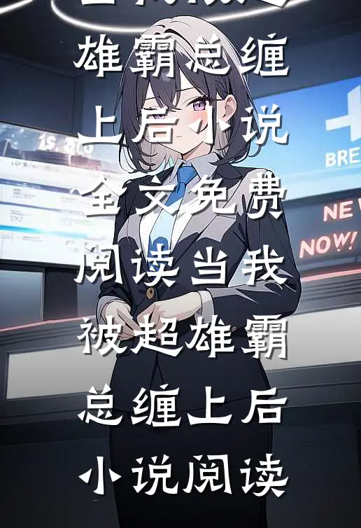 当我被超雄霸总缠上后小说全文免费阅读_当我被超雄霸总缠上后小说阅读