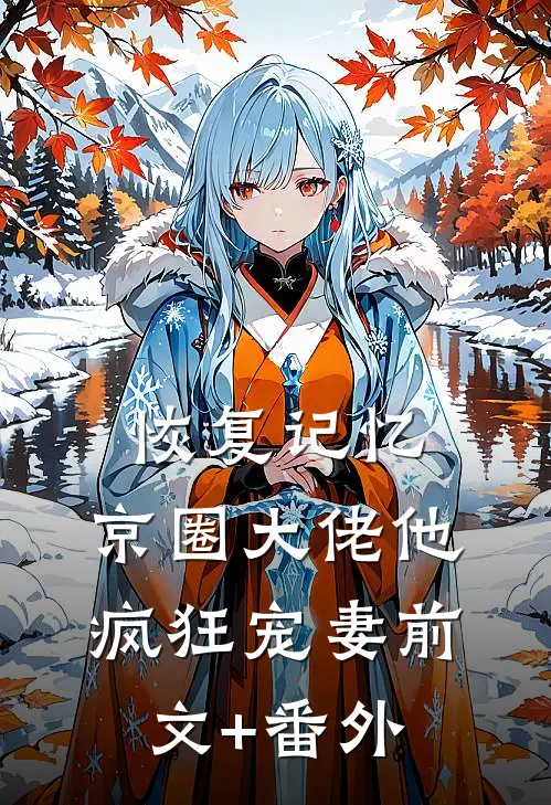 恢复记忆，京圈大佬他疯狂宠妻前文+番外
