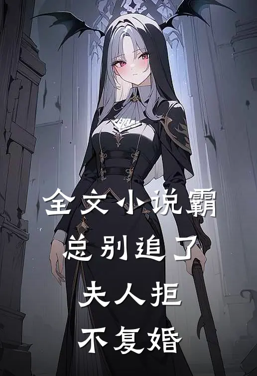 全文小说霸总别追了，夫人拒不复婚