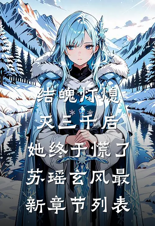 结魄灯熄灭三千后，她终于慌了苏瑶玄风最新章节列表