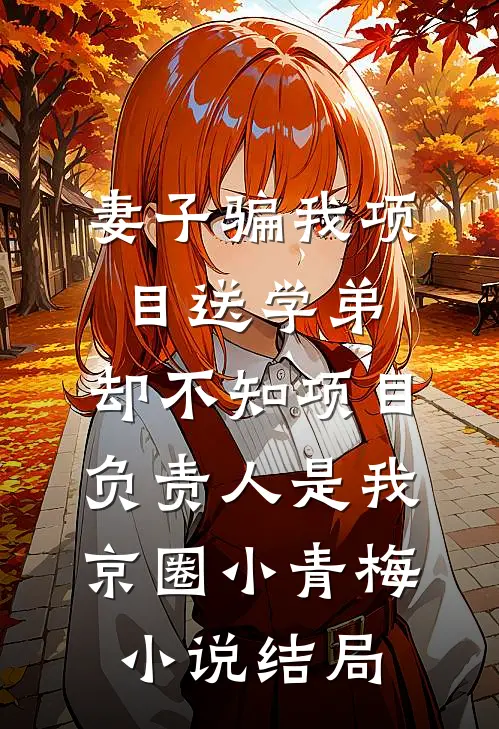 妻子骗我项目送学弟，却不知项目负责人是我京圈小青梅小说结局