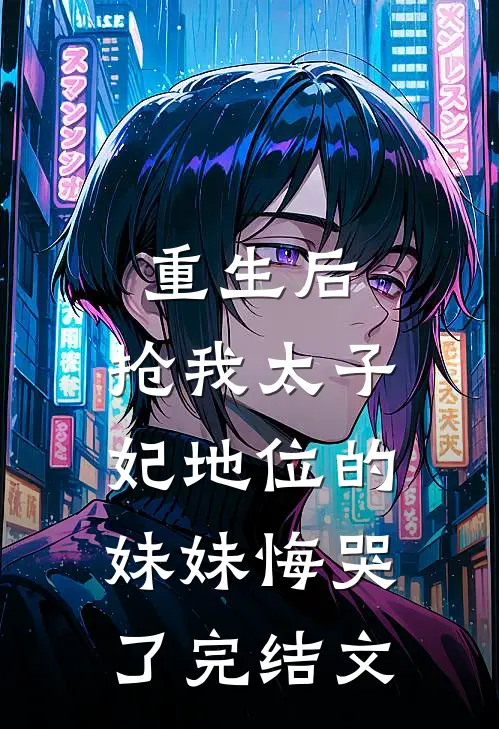 重生后，抢我太子妃地位的妹妹悔哭了完结文
