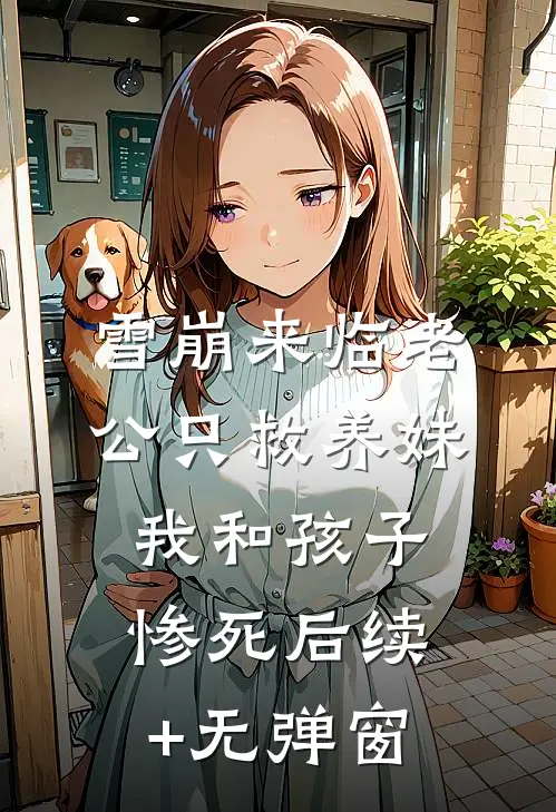 雪崩来临老公只救养妹，我和孩子惨死后续+无弹窗