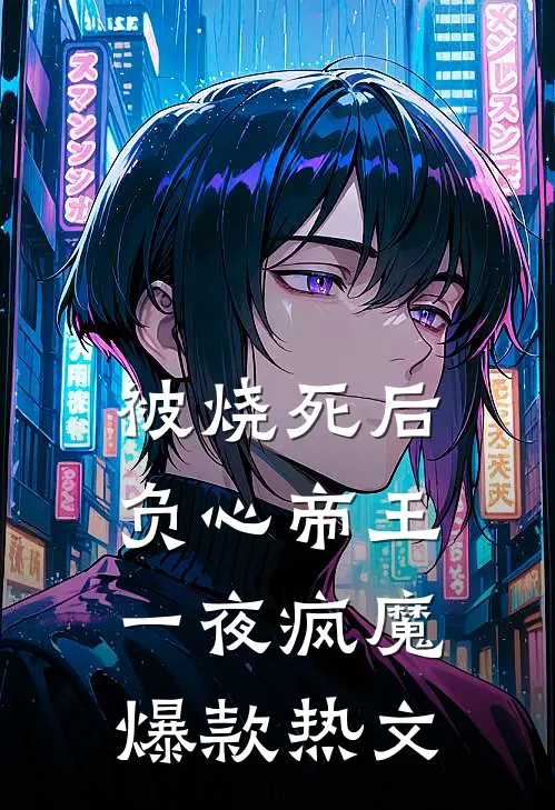 被烧死后，负心帝王一夜疯魔爆款热文