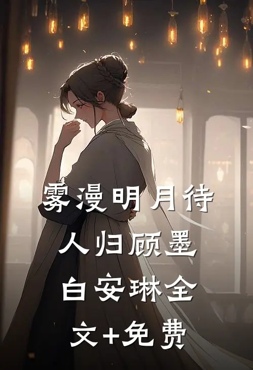 雾漫明月待人归顾墨白安琳全文+免费