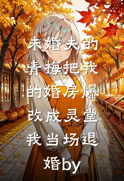 未婚夫的青梅把我的婚房爆改成灵堂，我当场退婚by