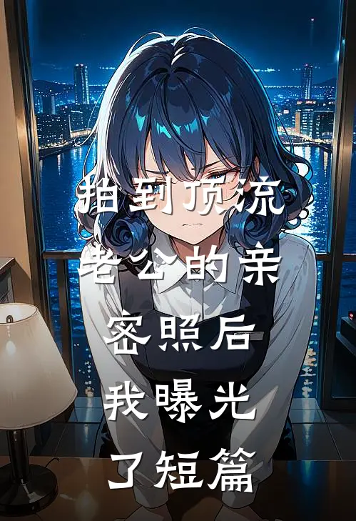拍到顶流老公的亲密照后，我曝光了短篇