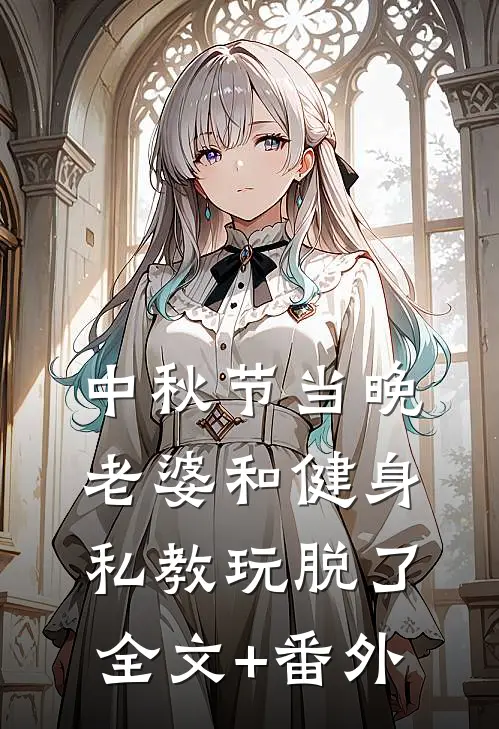 中秋节当晚，老婆和健身私教玩脱了全文+番外