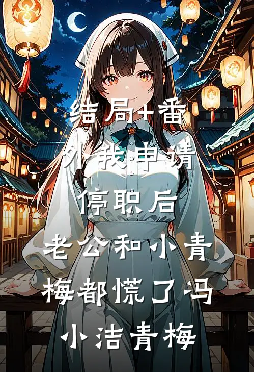 结局+番外我申请停职后，老公和小青梅都慌了冯小洁青梅