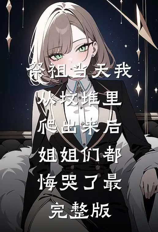 祭祖当天我从坟堆里爬出来后，姐姐们都悔哭了最完整版