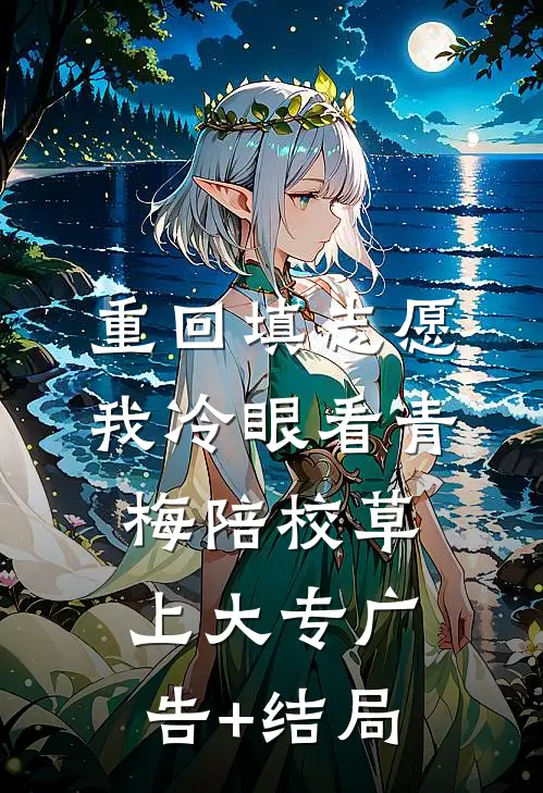 重回填志愿，我冷眼看青梅陪校草上大专广告+结局