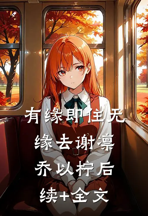 有缘即住无缘去谢凛乔以柠后续+全文