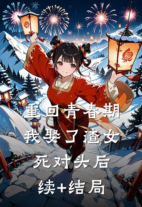 重回青春期，我娶了渣女死对头后续+结局