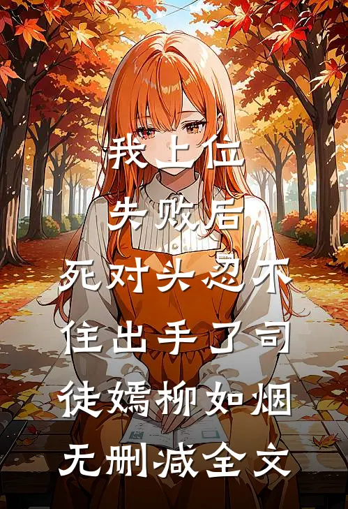 我上位失败后，死对头忍不住出手了司徒嫣柳如烟无删减全文